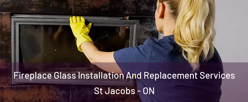 Fireplace Glass Installation And Replacement Services St Jacobs - ON
