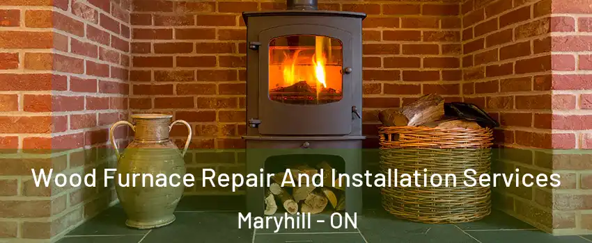 Wood Furnace Repair And Installation Services Maryhill - ON